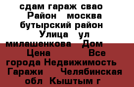 сдам гараж свао › Район ­ москва бутырский район › Улица ­ ул милашенкова › Дом ­ 12 › Цена ­ 3 000 - Все города Недвижимость » Гаражи   . Челябинская обл.,Кыштым г.
